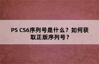 PS CS6序列号是什么？如何获取正版序列号？